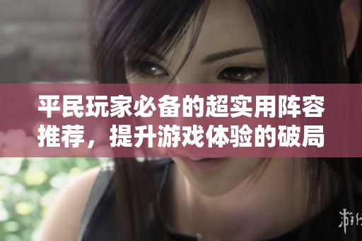 平民玩家必备的超实用阵容推荐，提升游戏体验的破局之道！