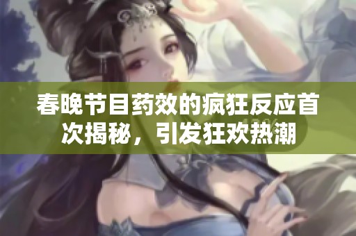 春晚节目药效的疯狂反应首次揭秘，引发狂欢热潮