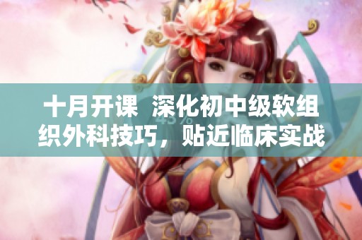 十月开课  深化初中级软组织外科技巧，贴近临床实战需求