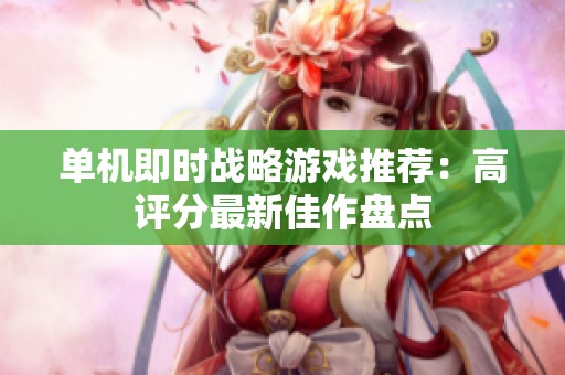 单机即时战略游戏推荐：高评分最新佳作盘点