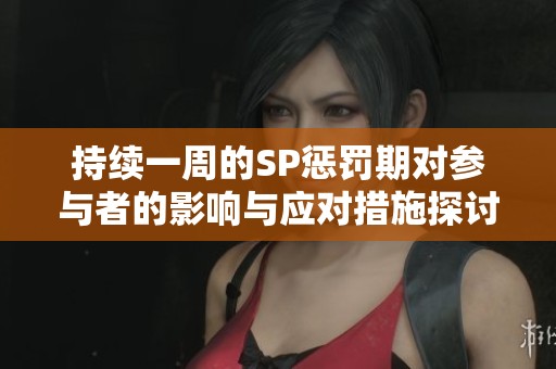持续一周的SP惩罚期对参与者的影响与应对措施探讨