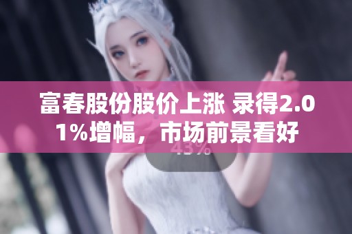 富春股份股价上涨 录得2.01%增幅，市场前景看好