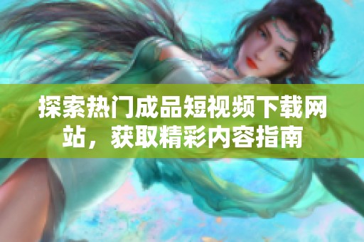 探索热门成品短视频下载网站，获取精彩内容指南