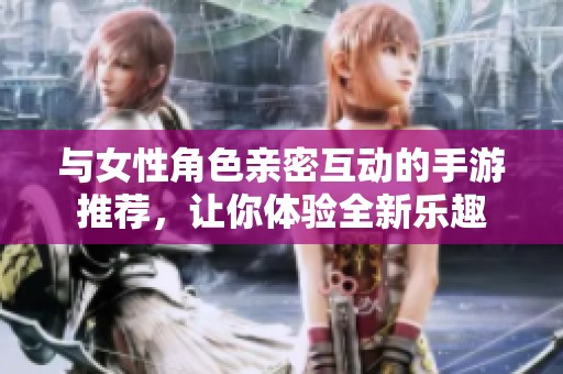 与女性角色亲密互动的手游推荐，让你体验全新乐趣