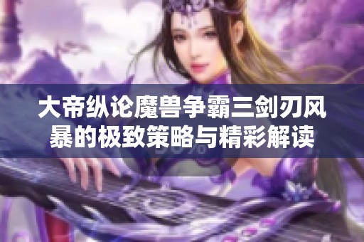 大帝纵论魔兽争霸三剑刃风暴的极致策略与精彩解读