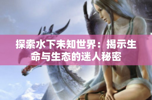 探索水下未知世界：揭示生命与生态的迷人秘密