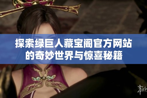 探索绿巨人藏宝阁官方网站的奇妙世界与惊喜秘籍