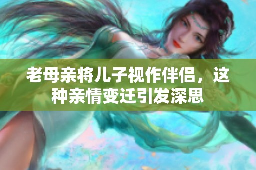 老母亲将儿子视作伴侣，这种亲情变迁引发深思