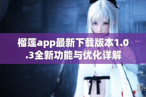 榴莲app最新下载版本1.0.3全新功能与优化详解