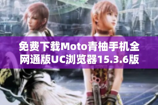 免费下载Moto青柚手机全网通版UC浏览器15.3.6版本