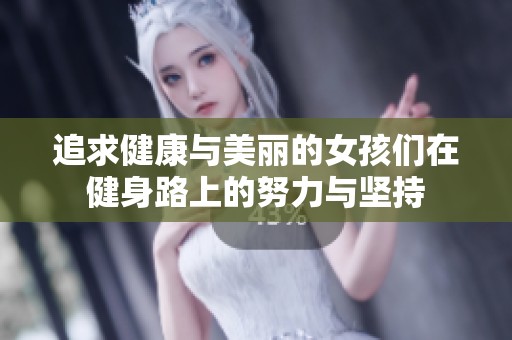 追求健康与美丽的女孩们在健身路上的努力与坚持