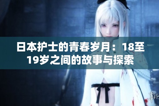 日本护士的青春岁月：18至19岁之间的故事与探索