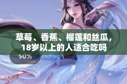 草莓、香蕉、榴莲和丝瓜，18岁以上的人适合吃吗