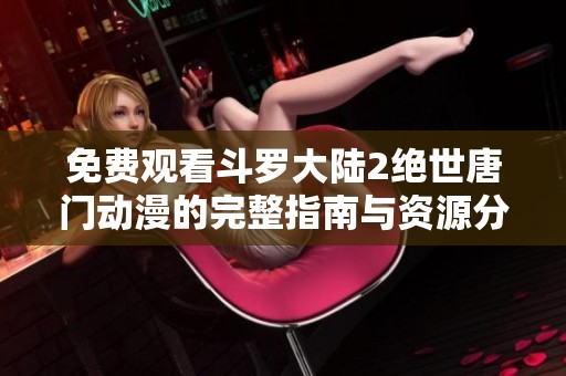 免费观看斗罗大陆2绝世唐门动漫的完整指南与资源分享
