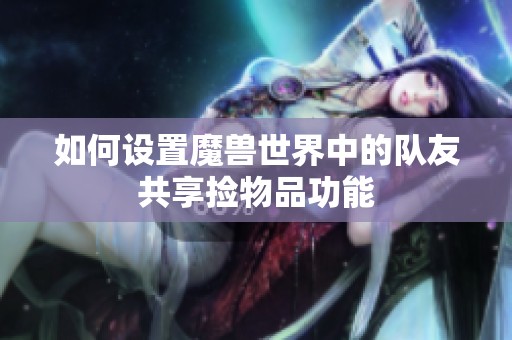 如何设置魔兽世界中的队友共享捡物品功能