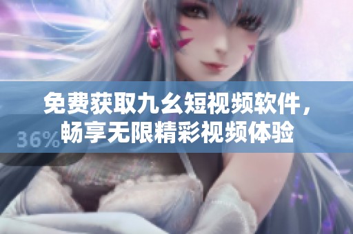 免费获取九幺短视频软件，畅享无限精彩视频体验