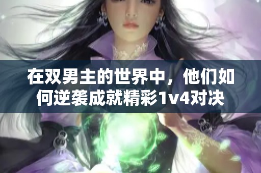 在双男主的世界中，他们如何逆袭成就精彩1v4对决