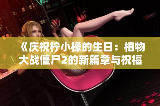 《庆祝柠小檬的生日：植物大战僵尸2的新篇章与祝福》