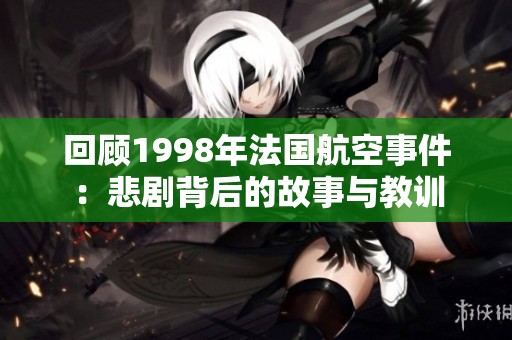 回顾1998年法国航空事件：悲剧背后的故事与教训