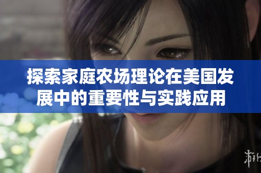 探索家庭农场理论在美国发展中的重要性与实践应用