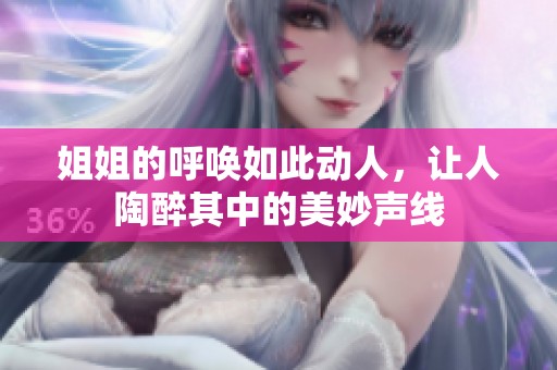 姐姐的呼唤如此动人，让人陶醉其中的美妙声线