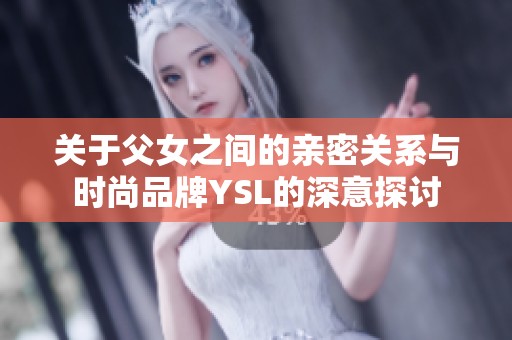 关于父女之间的亲密关系与时尚品牌YSL的深意探讨