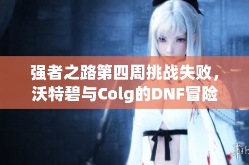 强者之路第四周挑战失败，沃特碧与Colg的DNF冒险故事