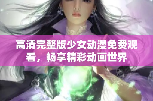 高清完整版少女动漫免费观看，畅享精彩动画世界