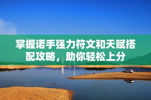 掌握诺手强力符文和天赋搭配攻略，助你轻松上分
