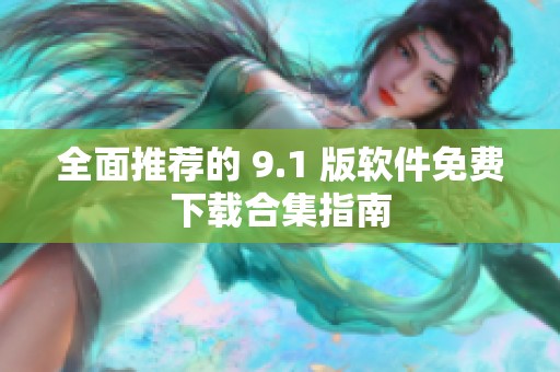 全面推荐的 9.1 版软件免费下载合集指南