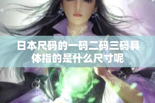 日本尺码的一码二码三码具体指的是什么尺寸呢