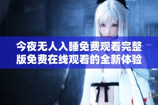 今夜无人入睡免费观看完整版免费在线观看的全新体验