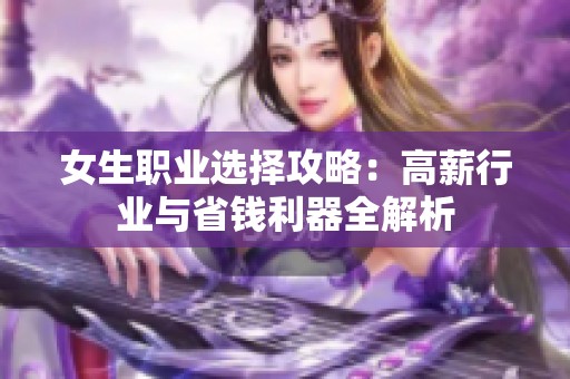 女生职业选择攻略：高薪行业与省钱利器全解析