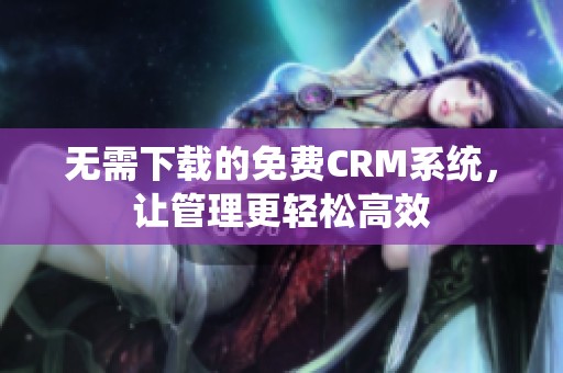 无需下载的免费CRM系统，让管理更轻松高效