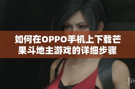 如何在OPPO手机上下载芒果斗地主游戏的详细步骤