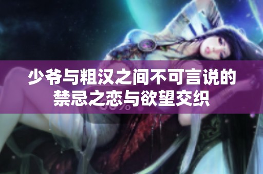 少爷与粗汉之间不可言说的禁忌之恋与欲望交织