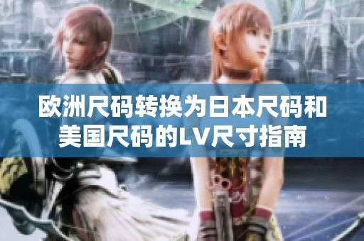 欧洲尺码转换为日本尺码和美国尺码的LV尺寸指南