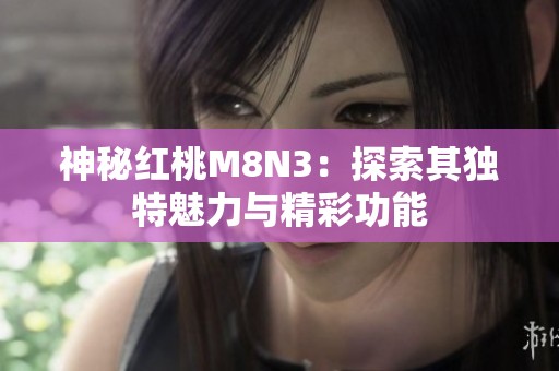 神秘红桃M8N3：探索其独特魅力与精彩功能