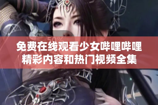 免费在线观看少女哔哩哔哩精彩内容和热门视频全集
