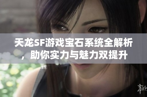 天龙SF游戏宝石系统全解析，助你实力与魅力双提升