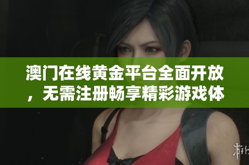 澳门在线黄金平台全面开放，无需注册畅享精彩游戏体验