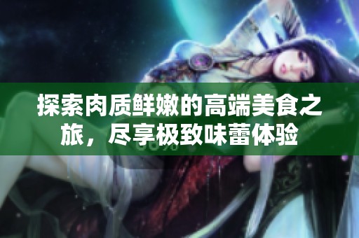 探索肉质鲜嫩的高端美食之旅，尽享极致味蕾体验