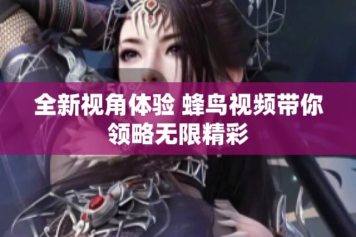 全新视角体验 蜂鸟视频带你领略无限精彩