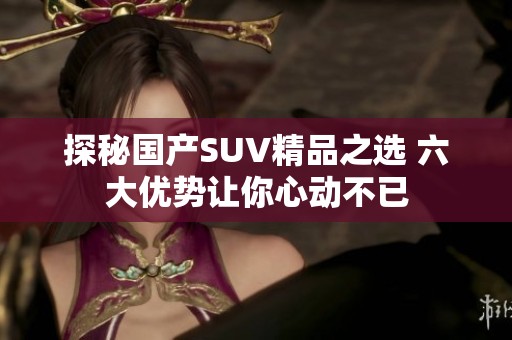 探秘国产SUV精品之选 六大优势让你心动不已