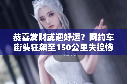 恭喜发财或迎好运？网约车街头狂飙至150公里失控惨剧