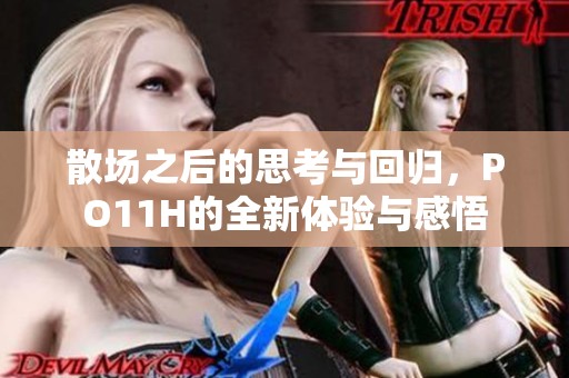 散场之后的思考与回归，PO11H的全新体验与感悟