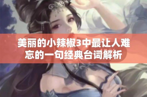 美丽的小辣椒3中最让人难忘的一句经典台词解析