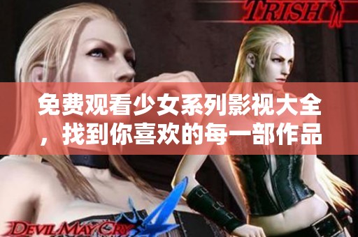 免费观看少女系列影视大全，找到你喜欢的每一部作品