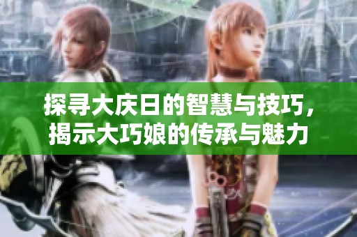 探寻大庆日的智慧与技巧，揭示大巧娘的传承与魅力