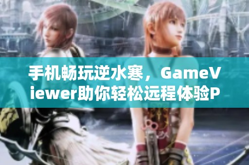 手机畅玩逆水寒，GameViewer助你轻松远程体验PC游戏乐趣